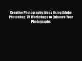 Read Creative Photography Ideas Using Adobe Photoshop: 75 Workshops to Enhance Your Photographs