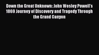 [Download PDF] Down the Great Unknown: John Wesley Powell's 1869 Journey of Discovery and Tragedy