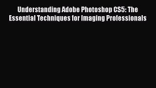 Read Understanding Adobe Photoshop CS5: The Essential Techniques for Imaging Professionals