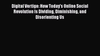 Read Digital Vertigo: How Today's Online Social Revolution Is Dividing Diminishing and Disorienting
