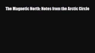 Download The Magnetic North: Notes from the Arctic Circle Free Books
