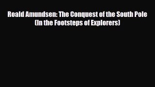 Download Roald Amundsen: The Conquest of the South Pole (In the Footsteps of Explorers) PDF