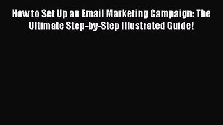 Read How to Set Up an Email Marketing Campaign: The Ultimate Step-by-Step Illustrated Guide!