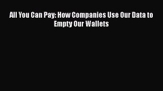 Download All You Can Pay: How Companies Use Our Data to Empty Our Wallets Ebook