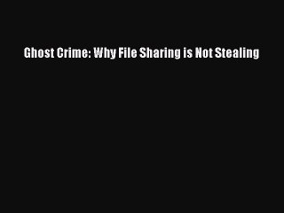 Read Ghost Crime: Why File Sharing is Not Stealing Ebook