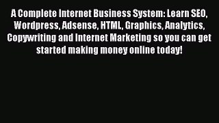 Read A Complete Internet Business System: Learn SEO Wordpress Adsense HTML Graphics Analytics