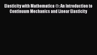 Download Elasticity with Mathematica ®: An Introduction to Continuum Mechanics and Linear Elasticity