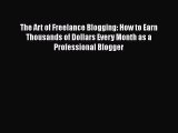 Read The Art of Freelance Blogging: How to Earn Thousands of Dollars Every Month as a Professional