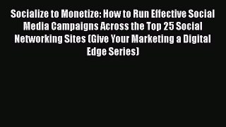 Read Socialize to Monetize: How to Run Effective Social Media Campaigns Across the Top 25 Social