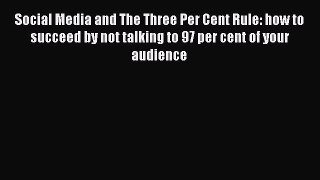 Read Social Media and The Three Per Cent Rule: how to succeed by not talking to 97 per cent