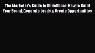 Download The Marketer's Guide to SlideShare: How to Build Your Brand Generate Leads & Create