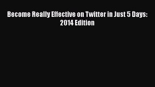 Read Become Really Effective on Twitter in Just 5 Days: 2014 Edition Ebook