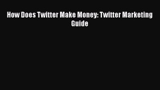 Read How Does Twitter Make Money: Twitter Marketing Guide Ebook