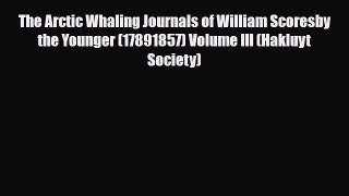Download The Arctic Whaling Journals of William Scoresby the Younger (17891857) Volume III