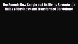Read The Search: How Google and Its Rivals Rewrote the Rules of Business and Transformed Our