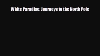 Download White Paradise: Journeys to the North Pole Free Books