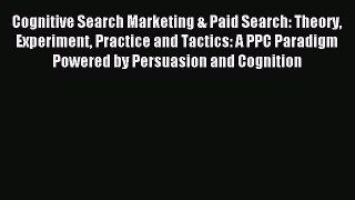 Read Cognitive Search Marketing & Paid Search: Theory Experiment Practice and Tactics: A PPC