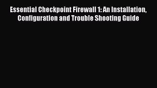Read Essential Checkpoint Firewall 1: An Installation Configuration and Trouble Shooting Guide