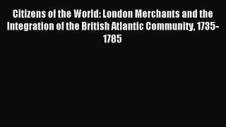 Read Citizens of the World: London Merchants and the Integration of the British Atlantic Community