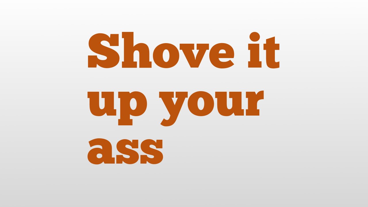 Shove it up your ass meaning and pronunciation video Dailymotion