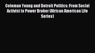 Read Coleman Young and Detroit Politics: From Social Activist to Power Broker (African American