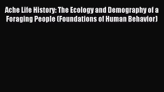Read Ache Life History: The Ecology and Demography of a Foraging People (Foundations of Human