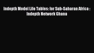 Read Indepth Model Life Tables: for Sub-Saharan Africa : Indepth Network Ghana PDF Online