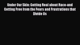 Read Under Our Skin: Getting Real about Race-and Getting Free from the Fears and Frustrations