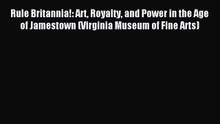 Read Rule Britannia!: Art Royalty and Power in the Age of Jamestown (Virginia Museum of Fine
