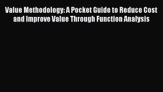 Download Value Methodology: A Pocket Guide to Reduce Cost and Improve Value Through Function