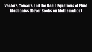 Read Vectors Tensors and the Basic Equations of Fluid Mechanics (Dover Books on Mathematics)