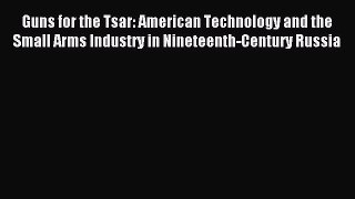 Read Guns for the Tsar: American Technology and the Small Arms Industry in Nineteenth-Century