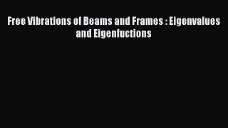 Read Free Vibrations of Beams and Frames : Eigenvalues and Eigenfuctions PDF Free