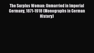 Read The Surplus Woman: Unmarried in Imperial Germany 1871-1918 (Monographs in German History)