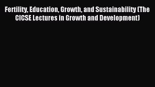 Read Fertility Education Growth and Sustainability (The CICSE Lectures in Growth and Development)