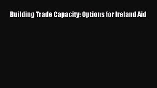 Read Building Trade Capacity: Options for Ireland Aid Ebook Free