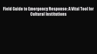 Read Field Guide to Emergency Response: A Vital Tool for Cultural Institutions Ebook Online