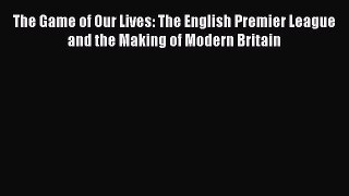 Read The Game of Our Lives: The English Premier League and the Making of Modern Britain Ebook