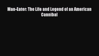 Read Man-Eater: The Life and Legend of an American Cannibal Ebook Free