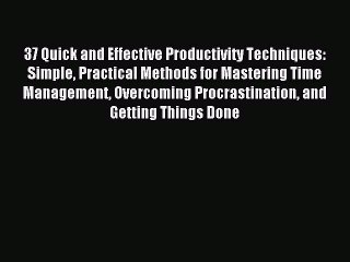 Read 37 Quick and Effective Productivity Techniques: Simple Practical Methods for Mastering