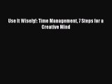 Read Use It Wisely!: Time Management 7 Steps for a Creative Mind PDF Free