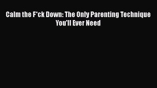 Read Calm the F*ck Down: The Only Parenting Technique You'll Ever Need Ebook Free