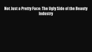 Read Not Just a Pretty Face: The Ugly Side of the Beauty Industry PDF Online