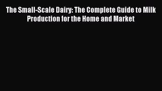 Read The Small-Scale Dairy: The Complete Guide to Milk Production for the Home and Market Ebook