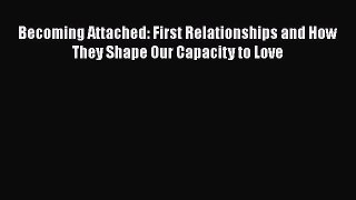 Download Becoming Attached: First Relationships and How They Shape Our Capacity to Love Ebook