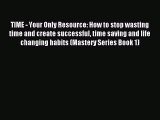 Read TIME - Your Only Resource: How to stop wasting time and create successful time saving