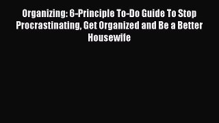 Read Organizing: 6-Principle To-Do Guide To Stop Procrastinating Get Organized and Be a Better