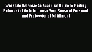 Read Work Life Balance: An Essential Guide to Finding Balance in Life to Increase Your Sense