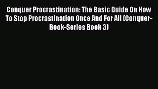 Read Conquer Procrastination: The Basic Guide On How To Stop Procrastination Once And For All