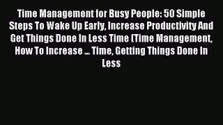 Read Time Management for Busy People: 50 Simple Steps To Wake Up Early Increase Productivity